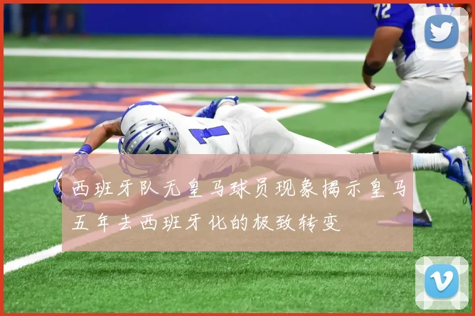 西班牙队无皇马球员现象揭示皇马五年去西班牙化的极致转变