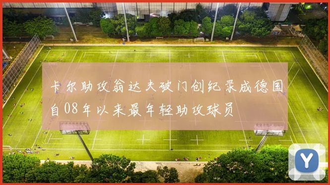 卡尔助攻翁达夫破门创纪录成德国自08年以来最年轻助攻球员