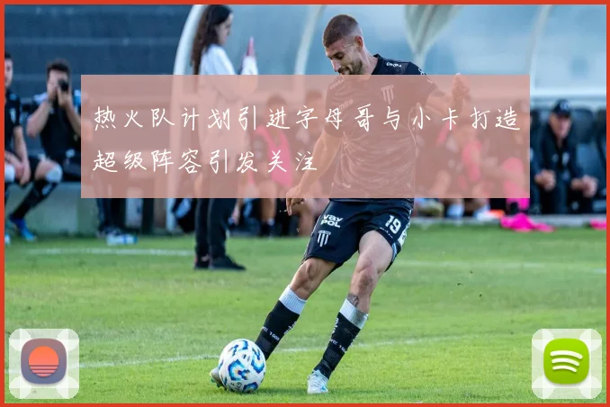 热火队计划引进字母哥与小卡打造超级阵容引发关注