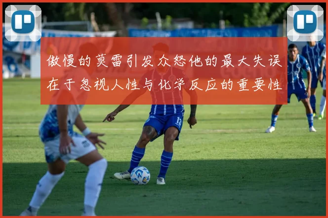傲慢的莫雷引发众怒他的最大失误在于忽视人性与化学反应的重要性