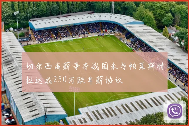 切尔西高薪争夺战国米与帕莱斯特拉达成250万欧年薪协议