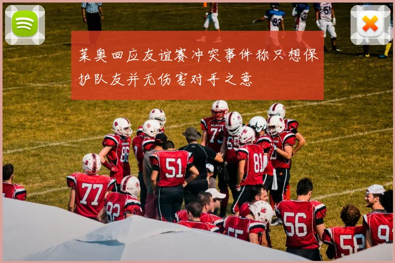 莱奥回应友谊赛冲突事件称只想保护队友并无伤害对手之意