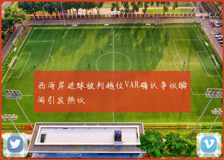 西海岸进球被判越位VAR确认争议瞬间引发热议