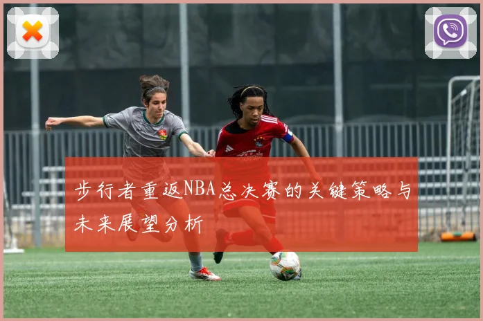 步行者重返NBA总决赛的关键策略与未来展望分析