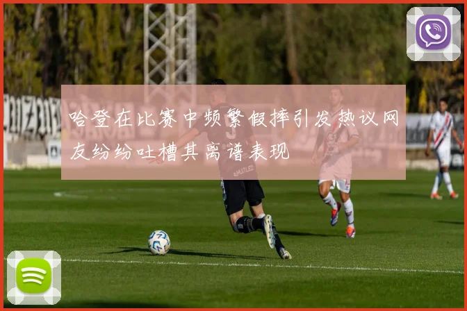 哈登在比赛中频繁假摔引发热议网友纷纷吐槽其离谱表现